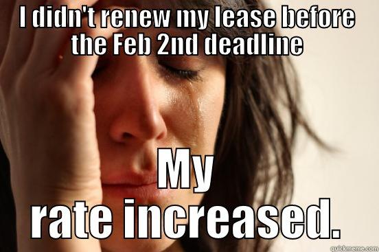I DIDN'T RENEW MY LEASE BEFORE THE FEB 2ND DEADLINE MY RATE INCREASED. First World Problems