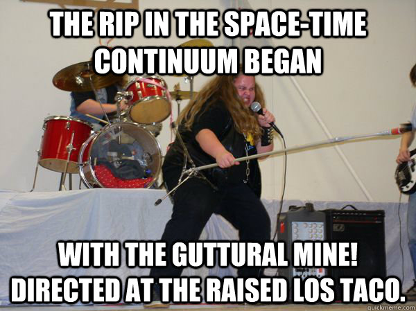 The rip in the space-time continuum began with the guttural Mine! directed at the raised Los Taco. - The rip in the space-time continuum began with the guttural Mine! directed at the raised Los Taco.  Misc