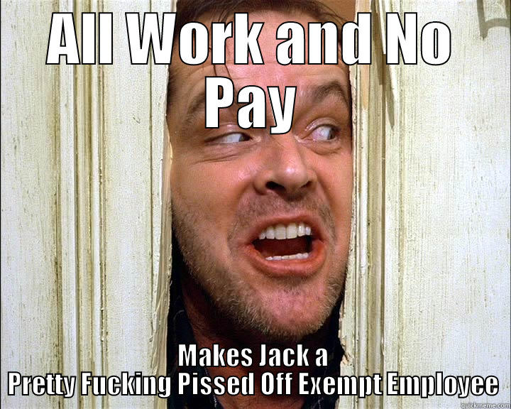 ALL WORK AND NO PAY MAKES JACK A PRETTY FUCKING PISSED OFF EXEMPT EMPLOYEE Misc