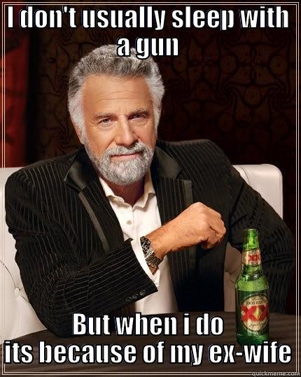 I DON'T USUALLY SLEEP WITH A GUN BUT WHEN I DO ITS BECAUSE OF MY EX-WIFE The Most Interesting Man In The World