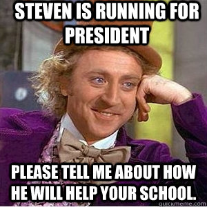 Steven is running for president Please tell me about how he will help your school.   willie wonka spanish tell me more meme