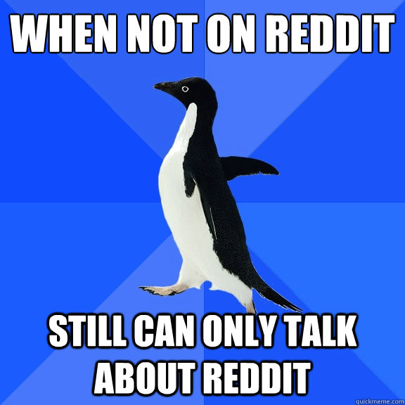 when not on reddit still can only talk about reddit - when not on reddit still can only talk about reddit  Socially Awkward Penguin