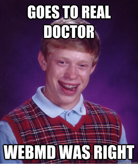 Goes to real doctor WEBMD was right - Goes to real doctor WEBMD was right  Bad Luck Brian