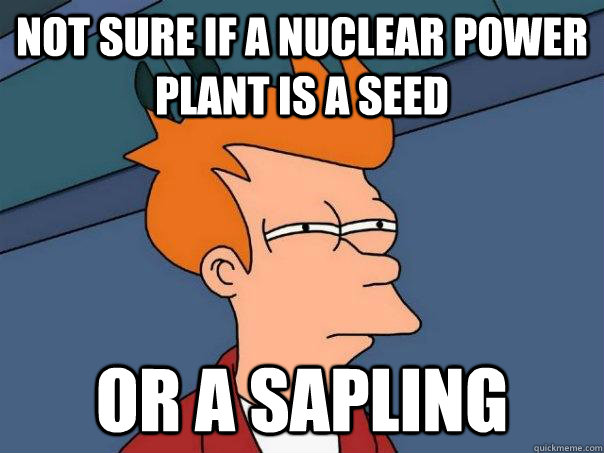 Not sure if a nuclear power plant is a seed Or a sapling - Not sure if a nuclear power plant is a seed Or a sapling  Futurama Fry