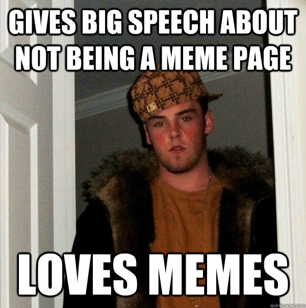 Gives big speech about not being a meme page loves memes  Scumbag Steve