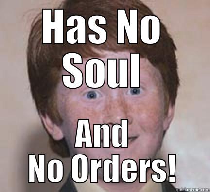 HAS NO SOUL AND NO ORDERS! Over Confident Ginger