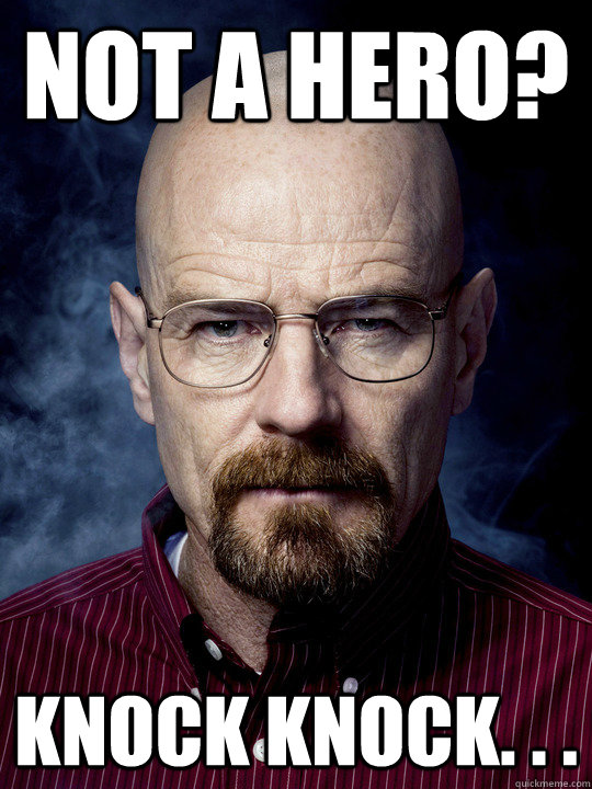 Not a hero? Knock Knock. . . - Not a hero? Knock Knock. . .  Bad Luck Walter White