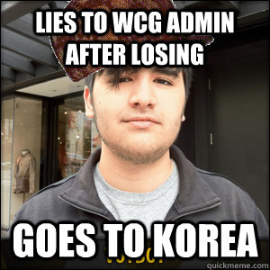 Lies to WCG Admin after losing Goes to Korea - Lies to WCG Admin after losing Goes to Korea  Scumbag Voyboy