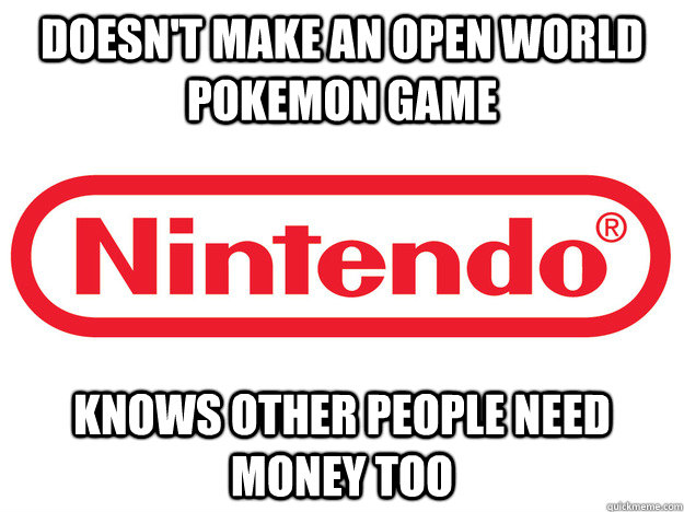Doesn't make an open world pokemon game Knows other people need money too - Doesn't make an open world pokemon game Knows other people need money too  Misc