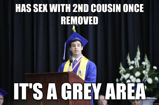 has sex with 2nd cousin once removed it's a grey area - has sex with 2nd cousin once removed it's a grey area  Misc