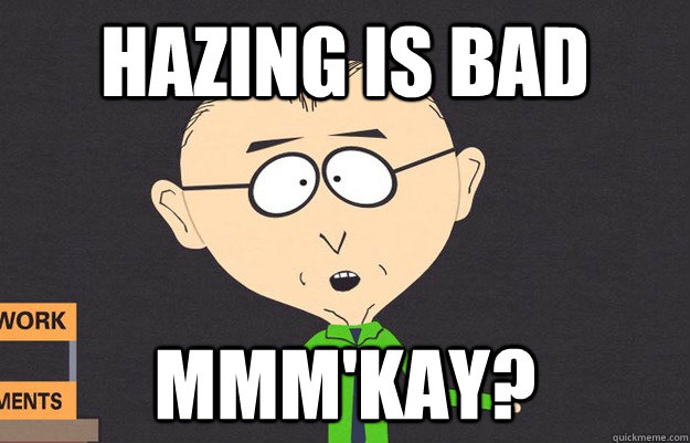 Hazing is bad mmm'kay?  