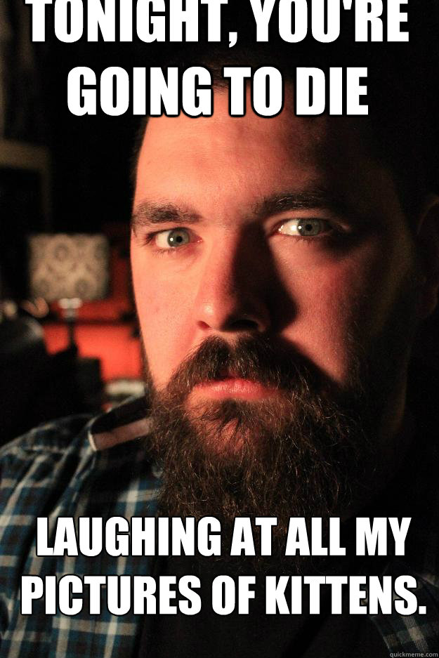 Tonight, you're going to die laughing at all my pictures of kittens.  Dating Site Murderer