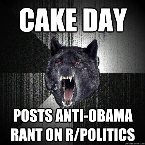 Cake day Posts anti-obama rant on r/politics  Insanity Wolf