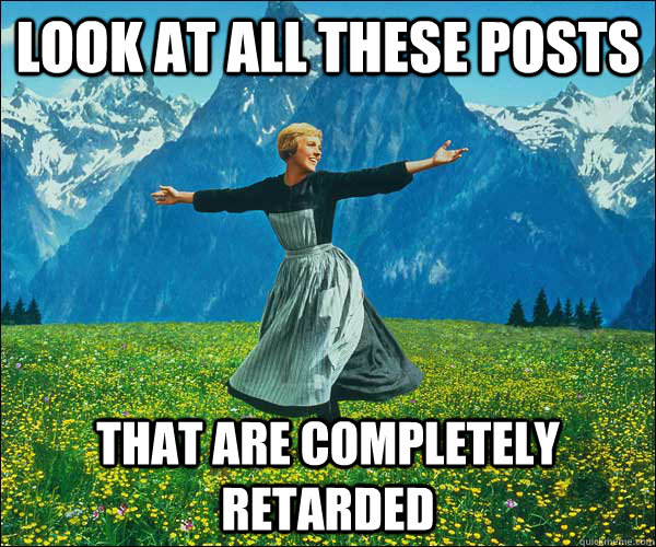 look at all these posts that are completely retarded  Look At All The Fucks I Give