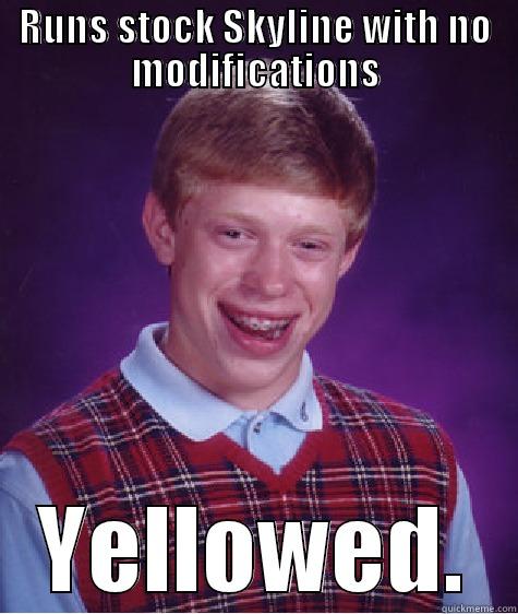 I'm funny this title thing is stupid. - RUNS STOCK SKYLINE WITH NO MODIFICATIONS YELLOWED. Bad Luck Brian