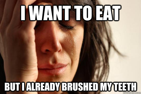 i want to eat but i already brushed my teeth  First World Problems