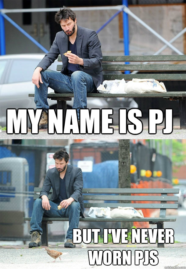 my name is pj but I've never worn pjs  Sad Keanu