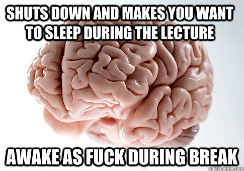 Shuts down and makes you want to sleep during the lecture AWAKE AS FUCK DURING BREAK   Scumbag Brain