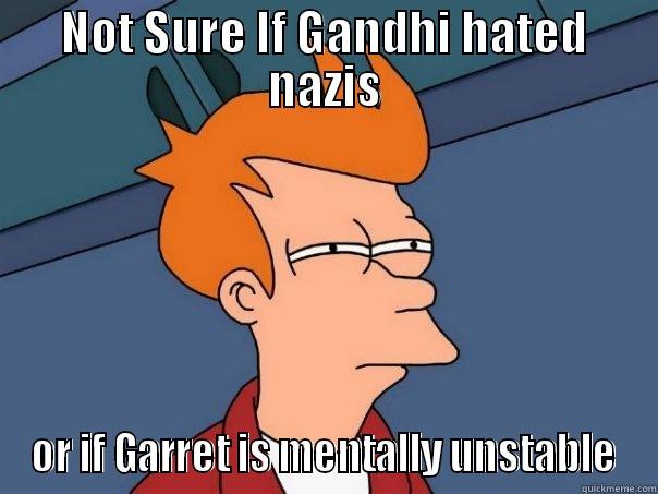 NOT SURE IF GANDHI HATED NAZIS OR IF GARRET IS MENTALLY UNSTABLE Futurama Fry