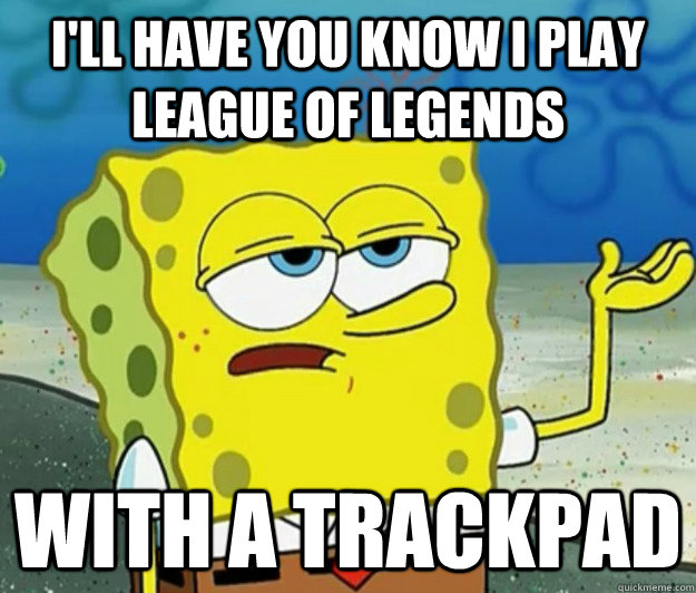 I'll have you know I play League of Legends With a trackpad - I'll have you know I play League of Legends With a trackpad  Tough Spongebob