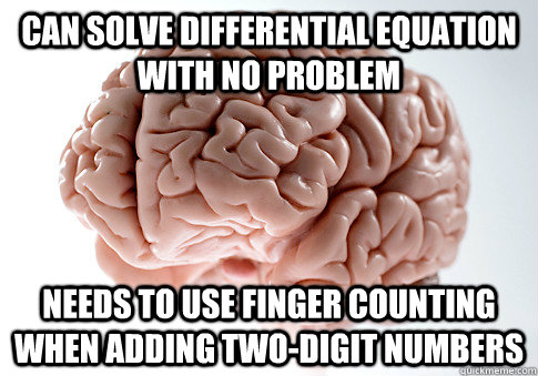 Can solve differential equation with no problem Needs to use finger counting when adding two-digit numbers - Can solve differential equation with no problem Needs to use finger counting when adding two-digit numbers  Scumbag Brain