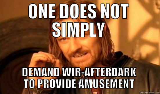 ONE DOES NOT SIMPLY DEMAND WIR-AFTERDARK TO PROVIDE AMUSEMENT Boromir