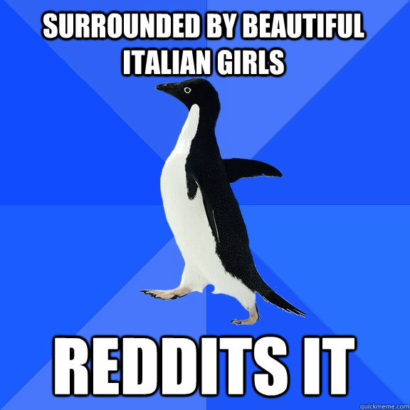 Surrounded by beautiful Italian girls Reddits it  Socially Awkward Penguin