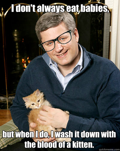 I don't always eat babies, but when I do, I wash it down with the blood of a kitten.  Hipster Harper