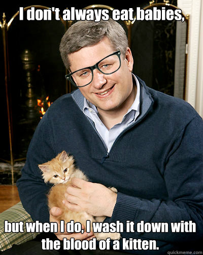 I don't always eat babies, but when I do, I wash it down with the blood of a kitten. - I don't always eat babies, but when I do, I wash it down with the blood of a kitten.  Hipster Harper