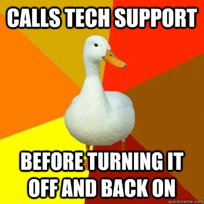 Calls tech support Before turning it off and back on  Tech Impaired Duck