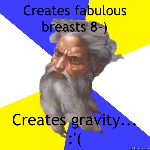Creates fabulous breasts 8-) Creates gravity... :'(  Advice God
