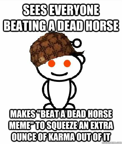 Sees everyone beating a dead horse Makes 