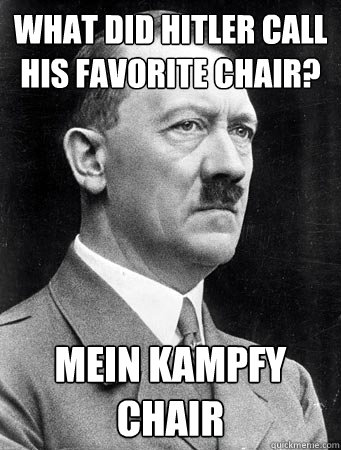 What did Hitler call his favorite chair? Mein kampfy Chair - What did Hitler call his favorite chair? Mein kampfy Chair  Humorous Hitler