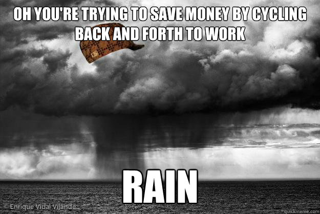 oh you're trying to save money by cycling back and forth to work rain - oh you're trying to save money by cycling back and forth to work rain  Scumbag Weather