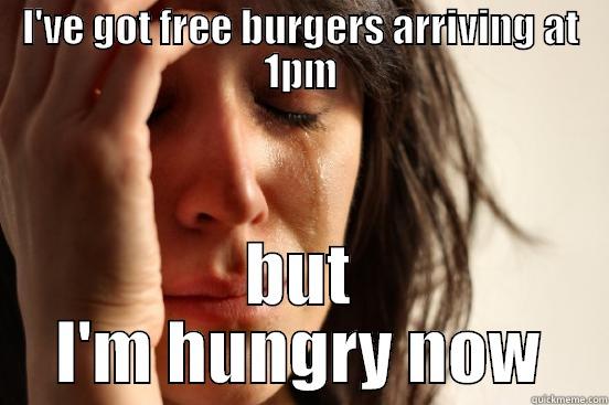 I'VE GOT FREE BURGERS ARRIVING AT 1PM BUT I'M HUNGRY NOW First World Problems