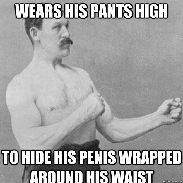 Wears his pants high to hide his penis wrapped around his waist - Wears his pants high to hide his penis wrapped around his waist  Misc