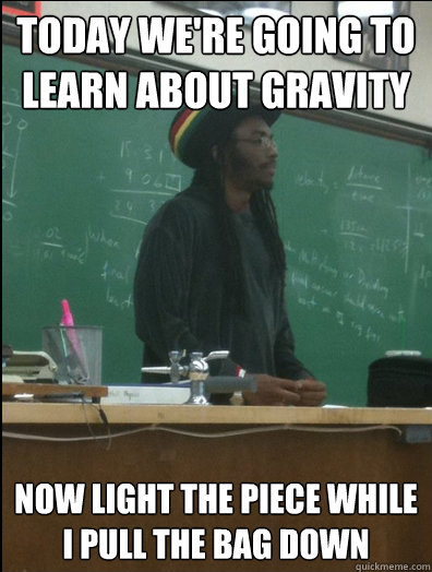 Today we're going to learn about gravity now light the piece while i pull the bag down  Rasta Science Teacher