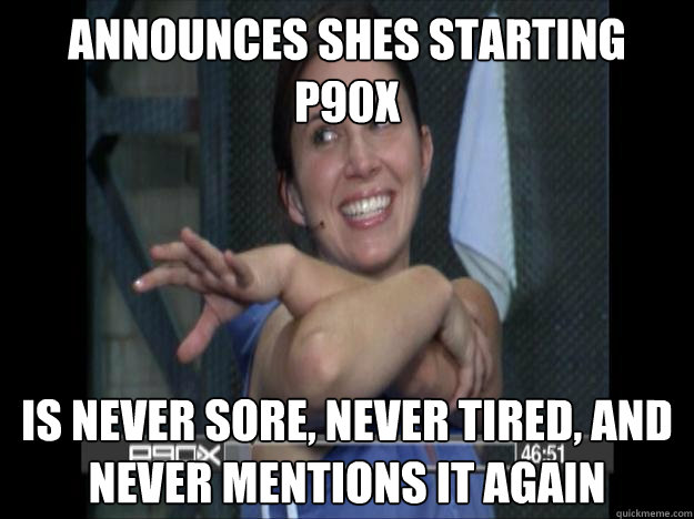 Announces shes starting p90x is never sore, never tired, and never mentions it again  