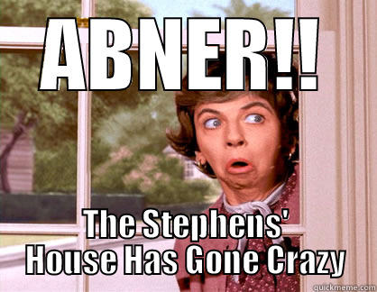 ABNER!! THE STEPHENS' HOUSE HAS GONE CRAZY Misc