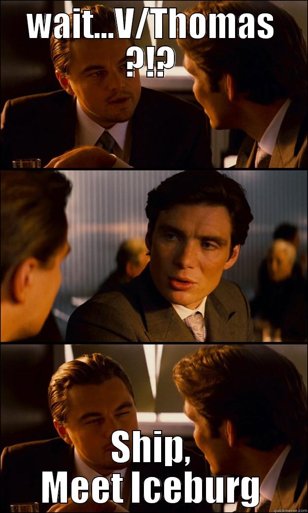 WAIT...V/THOMAS ?!? SHIP, MEET ICEBURG Inception