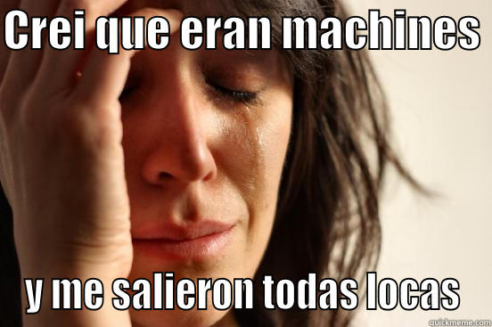 CREI QUE ERAN MACHINES  Y ME SALIERON TODAS LOCAS First World Problems
