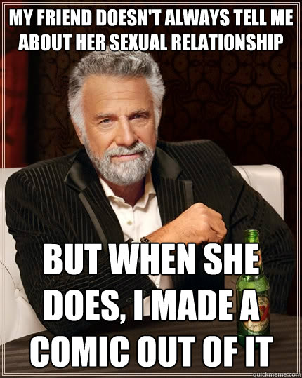 My friend doesn't always tell me about her sexual relationship But when she does, i made a comic out of it   The Most Interesting Man In The World