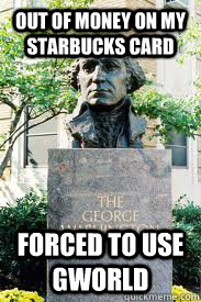out of money on my starbucks card forced to use gworld  Ironic GWU