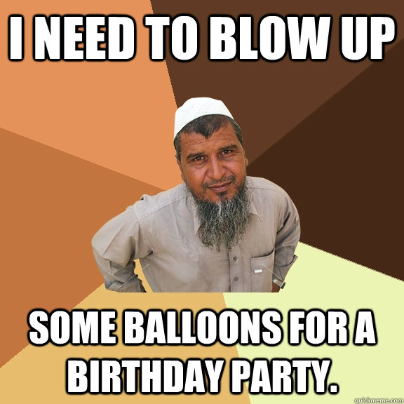 I need to blow up Some balloons for a birthday party. - I need to blow up Some balloons for a birthday party.  Ordinary Muslim Man