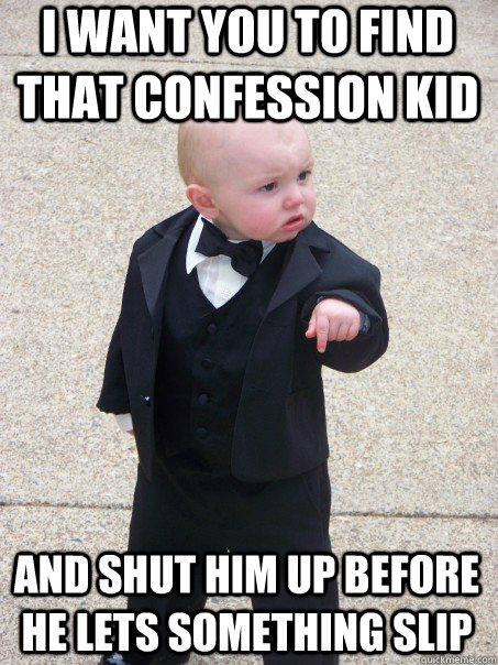 I want you to find that confession kid And shut him up before he lets something slip  Baby Godfather