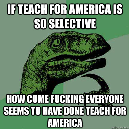 If teach for america is so selective How come fucking everyone seems to have done teach for america  Philosoraptor