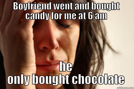 BOYFRIEND WENT AND BOUGHT CANDY FOR ME AT 6 AM HE ONLY BOUGHT CHOCOLATE First World Problems