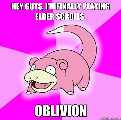 Hey guys, I'm finally playing Elder Scrolls. Oblivion  Slowpoke
