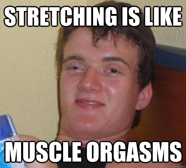 Stretching is like muscle orgasms - Stretching is like muscle orgasms  10 Guy