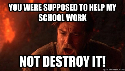 You were supposed to help my school work not destroy it! - You were supposed to help my school work not destroy it!  Epic Fucking Obi Wan